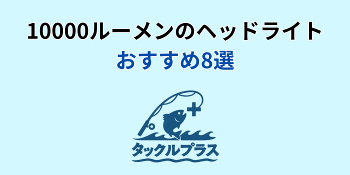 釣り ヘッドライト 10000ルーメン おすすめ